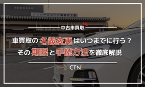 車買取の名義変更はいつまでに行う?その期限と手続方法を徹底解説 車買取の名義変更はいつまでに行う?その期限と手続方法を徹底解説
