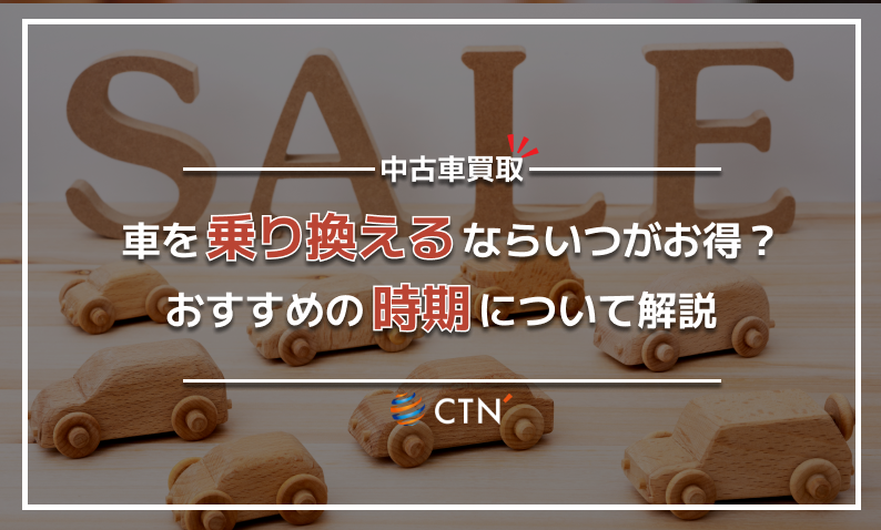 車を乗り換えるならいつがお得？おすすめの時期とその理由について解説｜CTN車一括査定