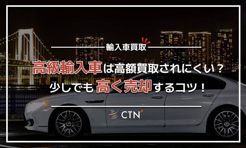 高級輸入車は高額買取されにくい?少しでも高く売却するコツ!