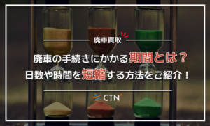 廃車手続きにかかる期間は？日数や時間を短縮するポイントもご紹介！