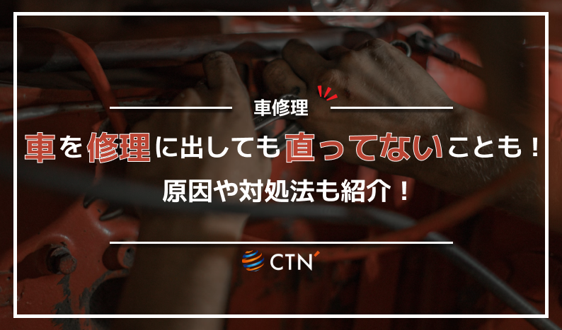 車を修理に出しても直っていない場合は？原因や対処法を徹底解説 
