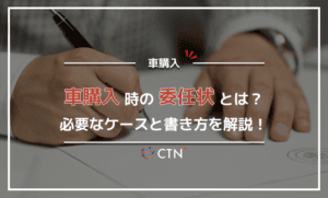 車を購入するときの委任状って何？必要なケースや書き方を徹底解説！