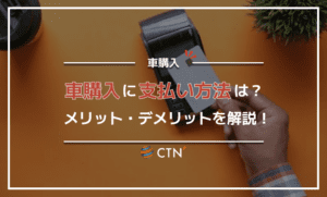 車購入の支払い方法は4種類！それぞれのメリットとデメリットを紹介！