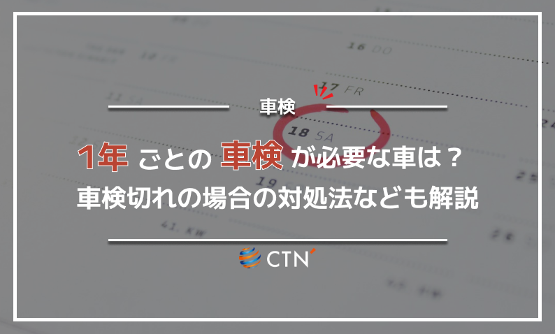 1年ごとの車検が必要な車は？車検切れの場合の対処法なども解説｜CTN車 