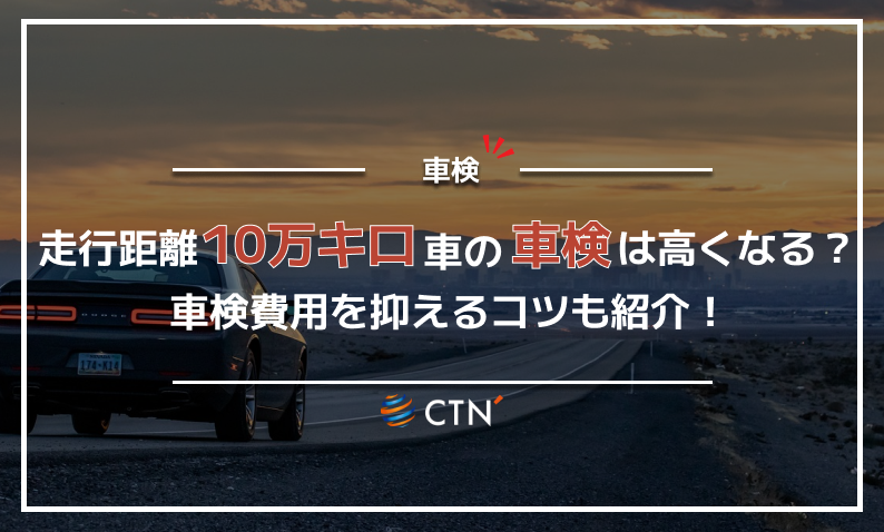 走行距離10万キロの車の車検は高くなる？車検費用を抑えるコツも紹介 